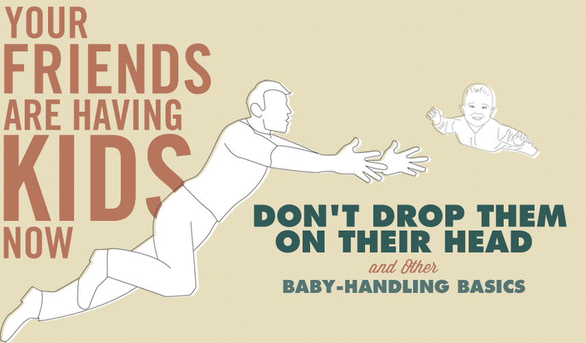 Your Friends Are Having Kids Now: Don't Drop Them On Their Head & Other  Baby-Handling Basics