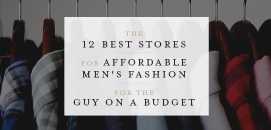 Affordable Men S Fashion The 12 Best Stores For A Guy On A Budget