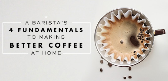 A Barista’s 4 Fundamentals to Making Better Coffee at Home