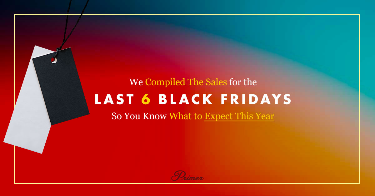 We Compiled the Sales for the Last 6 Black Fridays So You Know What to  Expect This Year · Primer